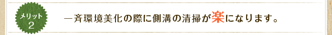 メリット2 一斉環境美化の際に側溝の清掃が楽になります。