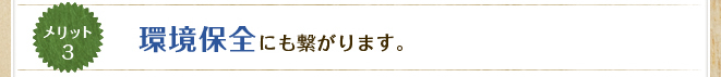 メリット3 環境保全にも繋がります。