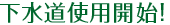 下水道使用開始!