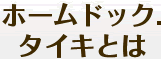 ホームドック. タイキとは