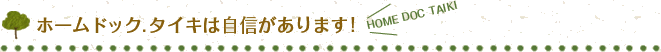 ホームドック.タイキは自信があります!